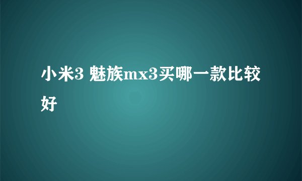 小米3 魅族mx3买哪一款比较好