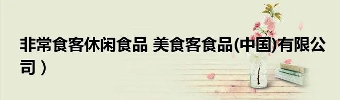 非常食客休闲食品 美食客食品(中国)有限公司)