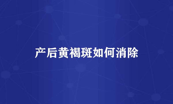 产后黄褐斑如何消除