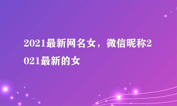 2021最新网名女，微信昵称2021最新的女