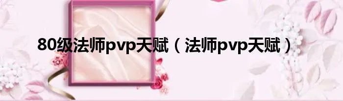 80级法师pvp天赋(法师pvp天赋)