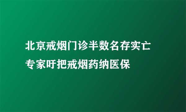 北京戒烟门诊半数名存实亡 专家吁把戒烟药纳医保