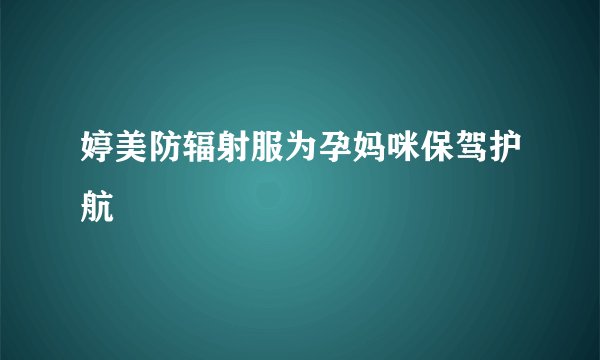 婷美防辐射服为孕妈咪保驾护航
