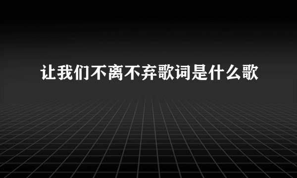让我们不离不弃歌词是什么歌