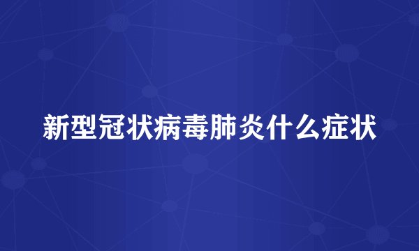 新型冠状病毒肺炎什么症状