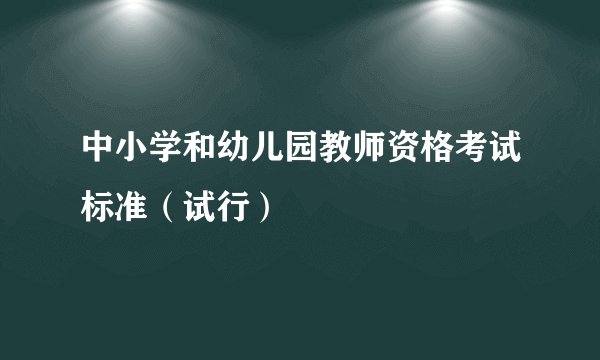 中小学和幼儿园教师资格考试标准(试行)