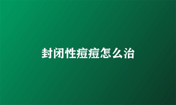 封闭性痘痘怎么治