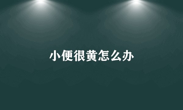 小便很黄怎么办