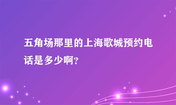 五角场那里的上海歌城预约电话是多少啊？