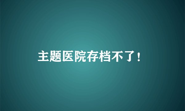 主题医院存档不了!