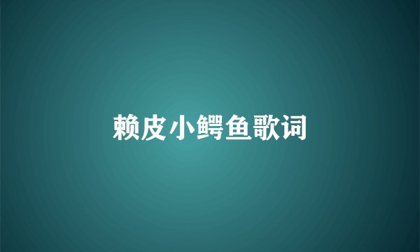 赖皮小鳄鱼歌词
