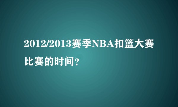 2012/2013赛季NBA扣篮大赛比赛的时间？