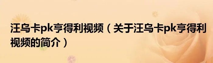 汪乌卡pk亨得利视频(关于汪乌卡pk亨得利视频的简介)