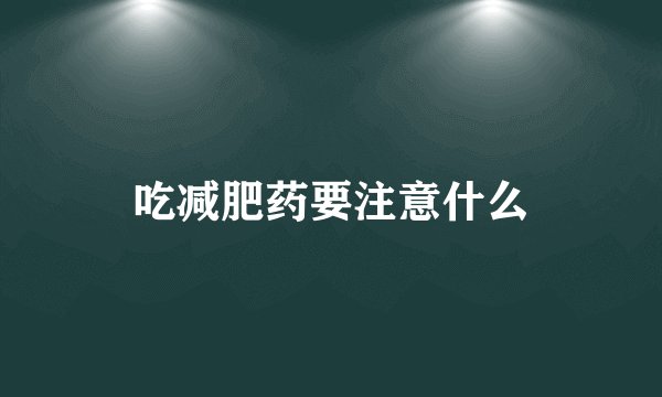 吃减肥药要注意什么