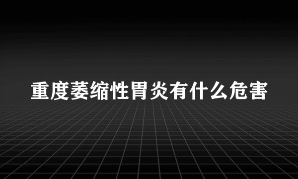 重度萎缩性胃炎有什么危害