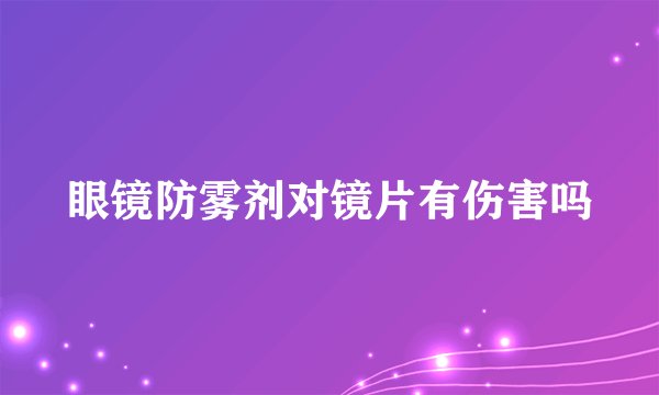 眼镜防雾剂对镜片有伤害吗