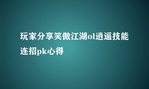 玩家分享笑傲江湖ol逍遥技能连招pk心得