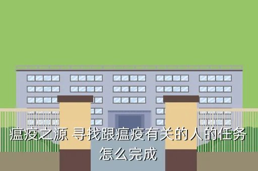 前往瘟疫之源，瘟疫之源 寻找跟瘟疫有关的人的任务怎么完成