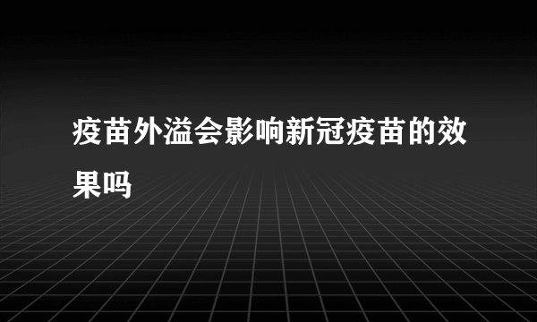 疫苗外溢会影响新冠疫苗的效果吗