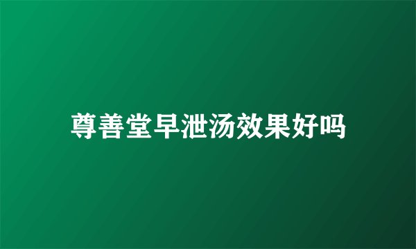 尊善堂早泄汤效果好吗