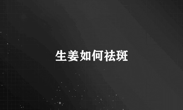 生姜如何祛斑