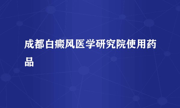 成都白癜风医学研究院使用药品