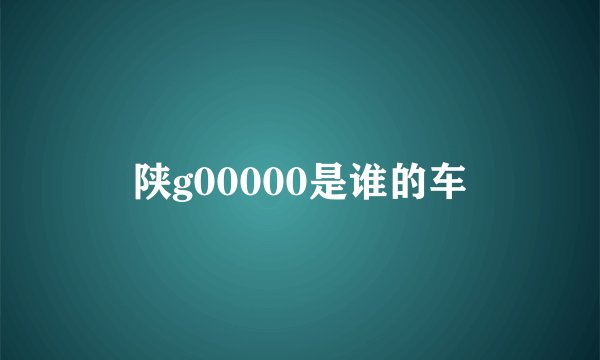 陕g00000是谁的车