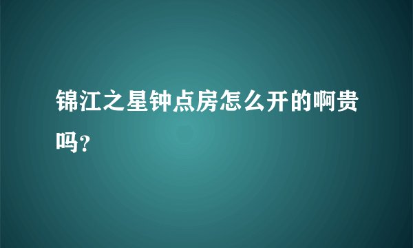 锦江之星钟点房怎么开的啊贵吗？