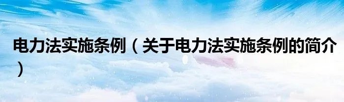 电力法实施条例(关于电力法实施条例的简介)