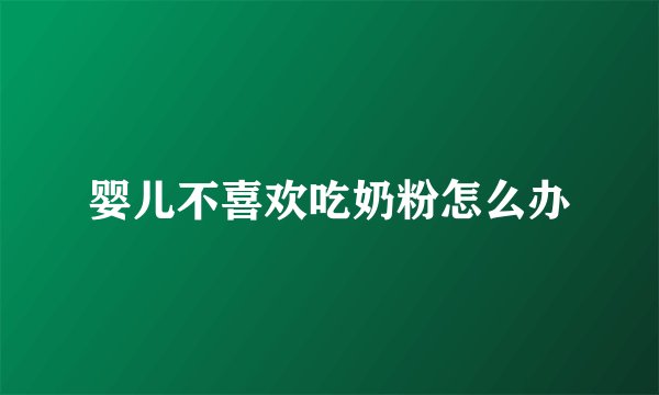 婴儿不喜欢吃奶粉怎么办