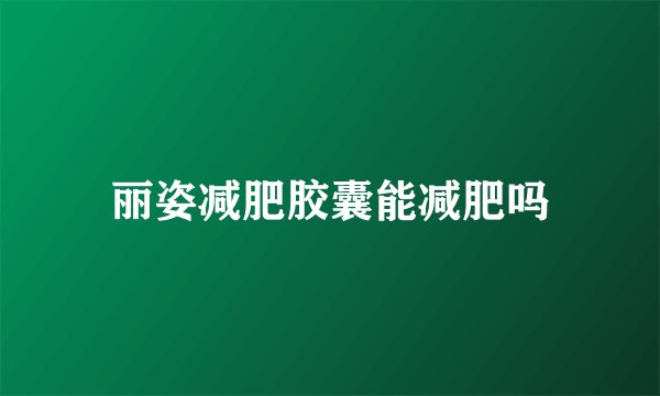 丽姿减肥胶囊能减肥吗