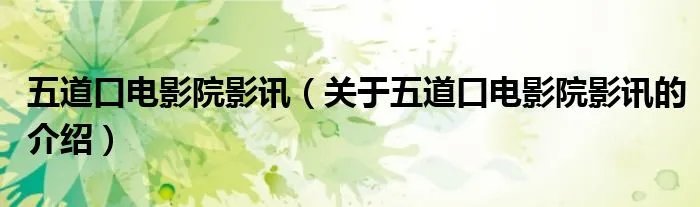 五道口电影院影讯（关于五道口电影院影讯的介绍）