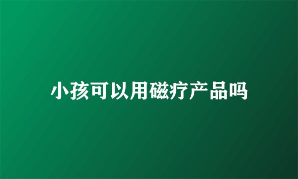 小孩可以用磁疗产品吗
