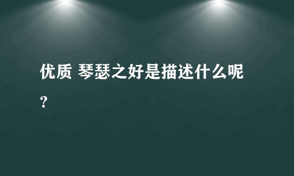 优质 琴瑟之好是描述什么呢？