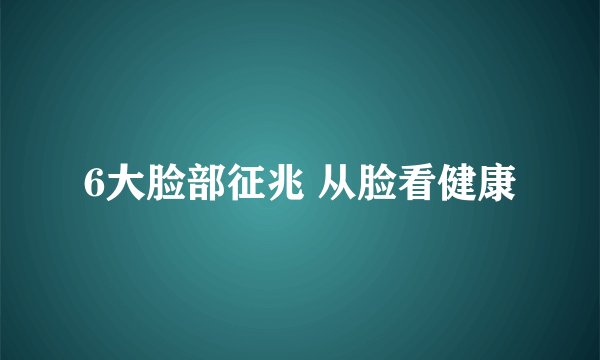 6大脸部征兆 从脸看健康