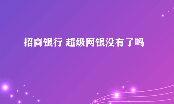 招商银行 超级网银没有了吗