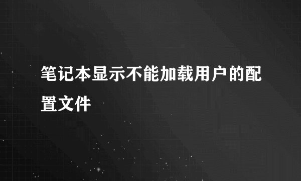 笔记本显示不能加载用户的配置文件