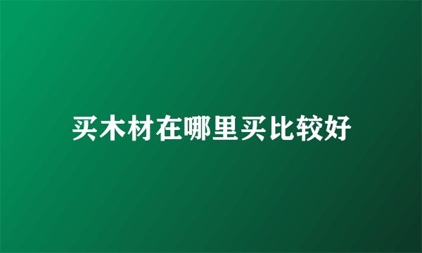 买木材在哪里买比较好