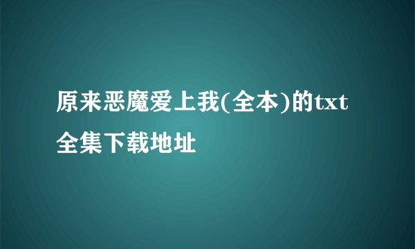 原来恶魔爱上我(全本)的txt全集下载地址