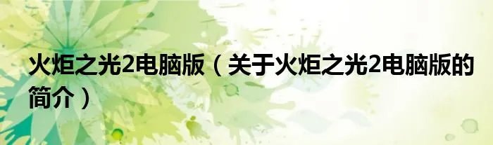 火炬之光2电脑版(关于火炬之光2电脑版的简介)