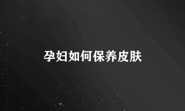 孕妇如何保养皮肤