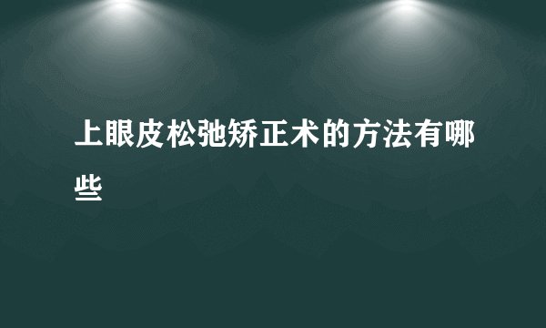 上眼皮松弛矫正术的方法有哪些