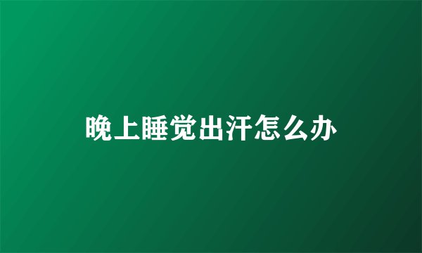 晚上睡觉出汗怎么办