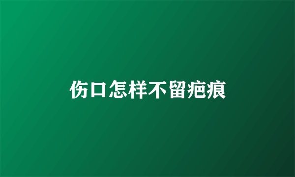伤口怎样不留疤痕