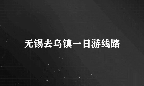 无锡去乌镇一日游线路