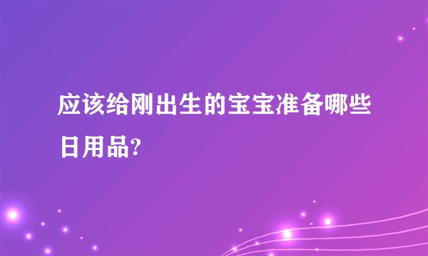 应该给刚出生的宝宝准备哪些日用品?