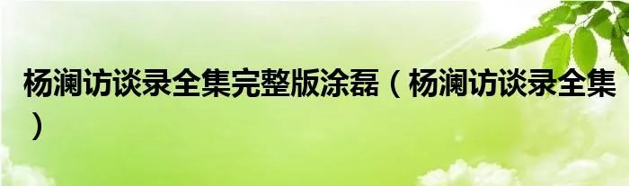 杨澜访谈录全集完整版涂磊（杨澜访谈录全集）