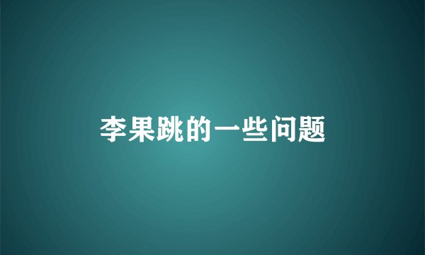 李果跳的一些问题