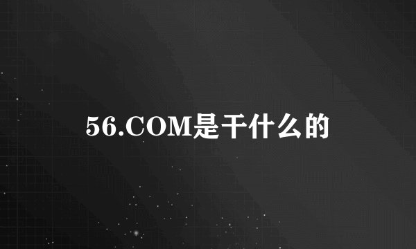 56.COM是干什么的