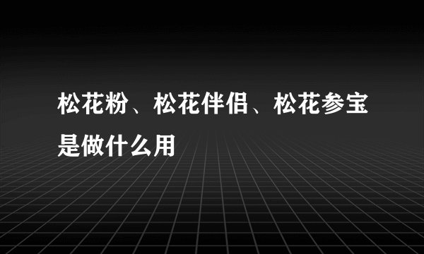 松花粉、松花伴侣、松花参宝是做什么用